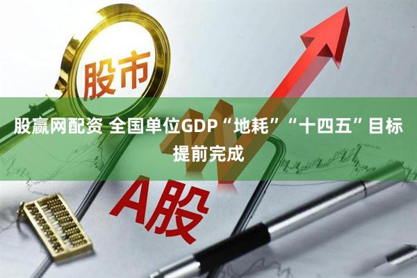 股赢网配资 全国单位GDP“地耗”“十四五”目标提前完成