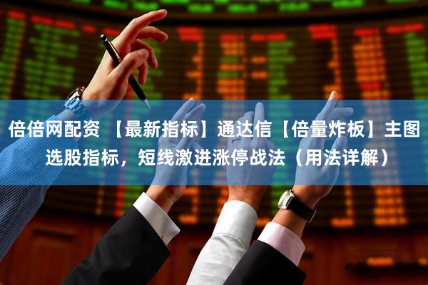 倍倍网配资 【最新指标】通达信【倍量炸板】主图 选股指标，短线激进涨停战法（用法详解）
