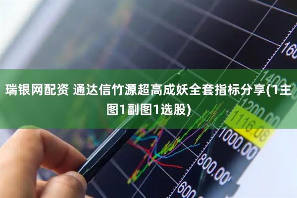 瑞银网配资 通达信竹源超高成妖全套指标分享(1主图1副图1选股)