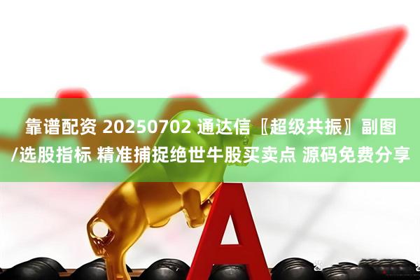 靠谱配资 20250702 通达信〖超级共振〗副图/选股指标 精准捕捉绝世牛股买卖点 源码免费分享