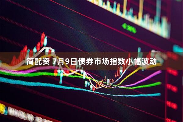 简配资 7月9日债券市场指数小幅波动