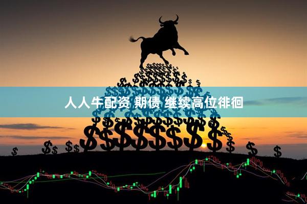 人人牛配资 期债 继续高位徘徊