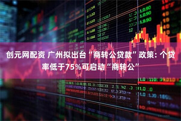创元网配资 广州拟出台“商转公贷款”政策: 个贷率低于75%可启动“商转公”