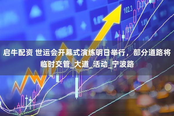 启牛配资 世运会开幕式演练明日举行，部分道路将临时交管_大道_活动_宁波路