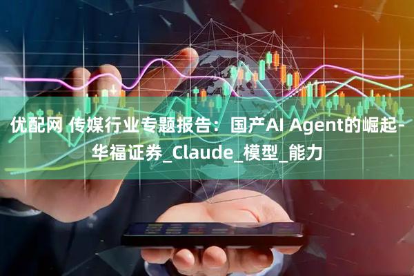 优配网 传媒行业专题报告：国产AI Agent的崛起-华福证券_Claude_模型_能力