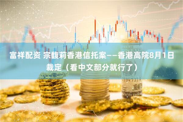 富祥配资 宗馥莉香港信托案——香港高院8月1日裁定（看中文部分就行了）