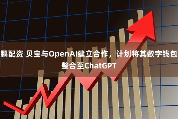 鹏配资 贝宝与OpenAI建立合作，计划将其数字钱包整合至ChatGPT