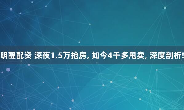 明醒配资 深夜1.5万抢房, 如今4千多甩卖, 深度剖析!
